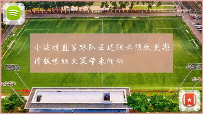 小波特直言球队五连败必须改变期待教练组决策带来转机