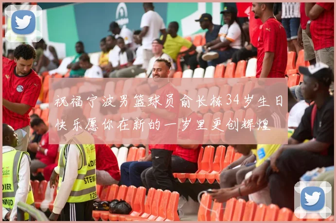 祝福宁波男篮球员俞长栋34岁生日快乐愿你在新的一岁里更创辉煌