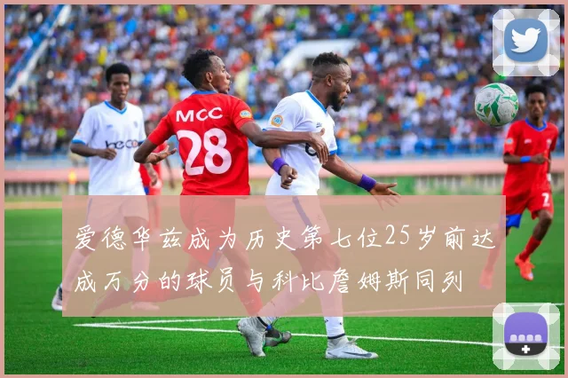 爱德华兹成为历史第七位25岁前达成万分的球员与科比詹姆斯同列