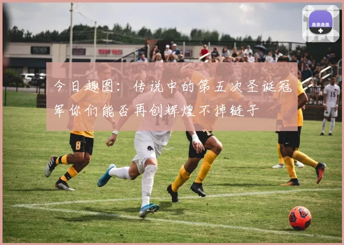 今日趣图：传说中的第五次圣诞冠军你们能否再创辉煌不掉链子