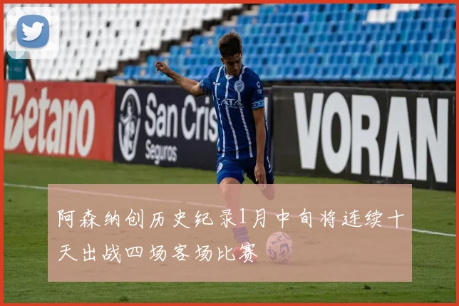 阿森纳创历史纪录1月中旬将连续十天出战四场客场比赛