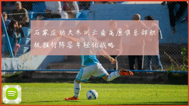石家庄功夫冬训云南高原俱乐部积极推行阵容年轻化战略