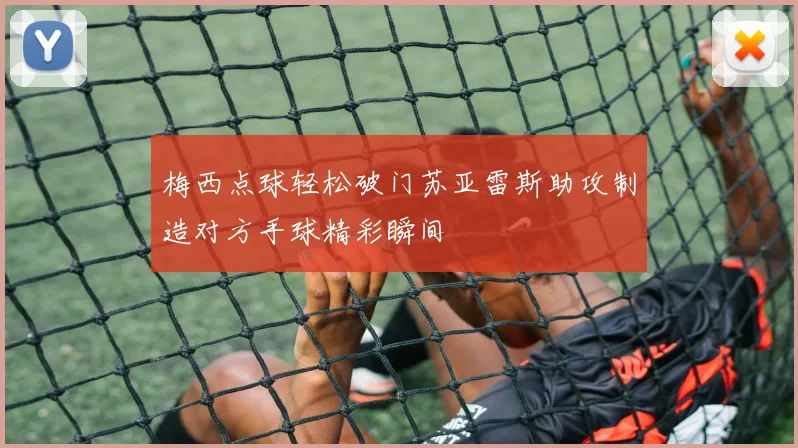 梅西点球轻松破门苏亚雷斯助攻制造对方手球精彩瞬间