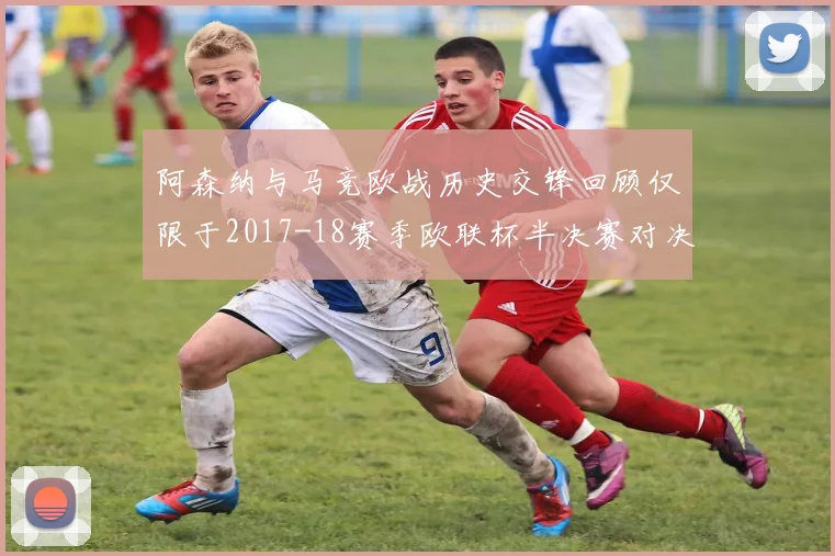 阿森纳与马竞欧战历史交锋回顾仅限于2017-18赛季欧联杯半决赛对决