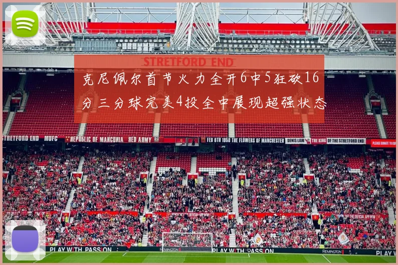 克尼佩尔首节火力全开6中5狂砍16分三分球完美4投全中展现超强状态