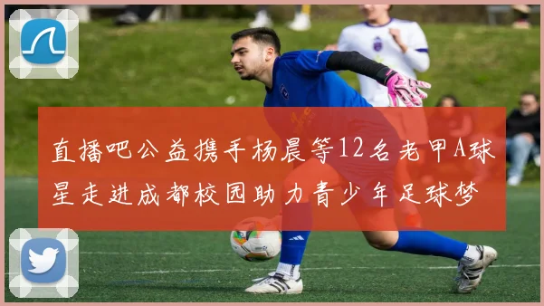 直播吧公益携手杨晨等12名老甲A球星走进成都校园助力青少年足球梦想