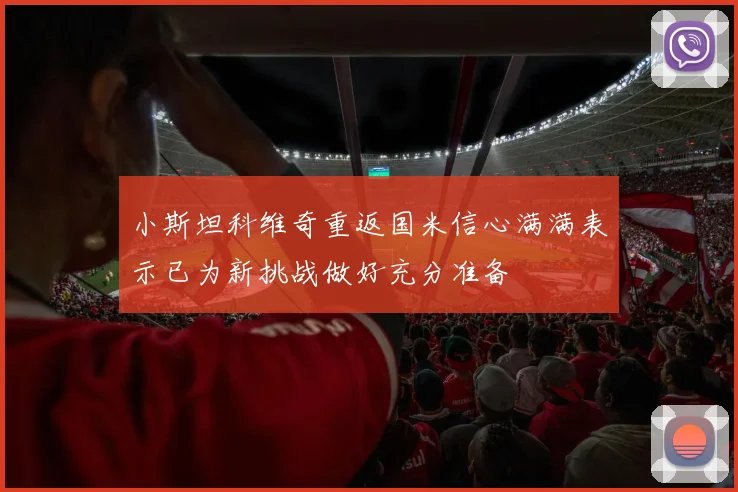 小斯坦科维奇重返国米信心满满表示已为新挑战做好充分准备
