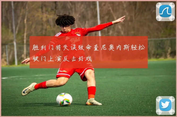 胜利门将失误致命奎尼奥内斯轻松破门上演反击好戏