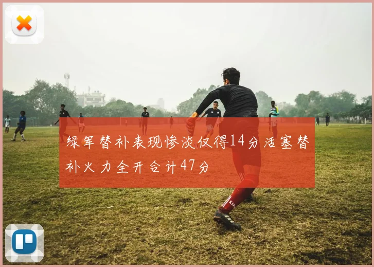 绿军替补表现惨淡仅得14分活塞替补火力全开合计47分