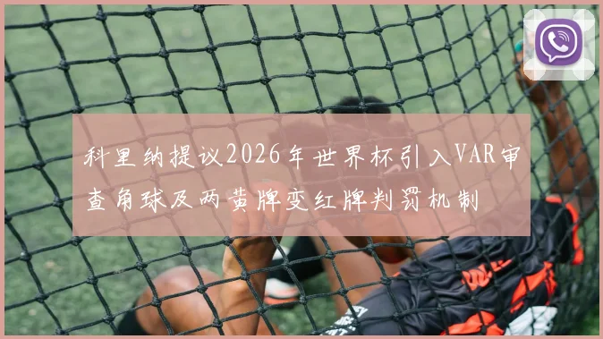 科里纳提议2026年世界杯引入VAR审查角球及两黄牌变红牌判罚机制