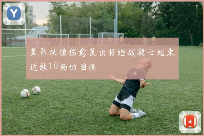 莱昂纳德伤愈复出将迎战骑士结束连缺10场的困境