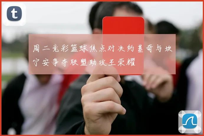周二竞彩篮球焦点对决约基奇与坎宁安争夺联盟助攻王荣耀